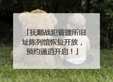 抚顺战犯管理所旧址陈列馆恢复开放，预约通道开启！