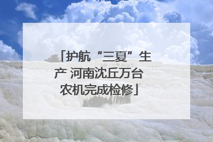 护航“三夏”生产 河南沈丘万台农机完成检修