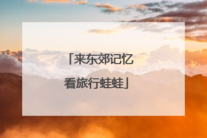 来东郊记忆 看旅行蛙蛙
