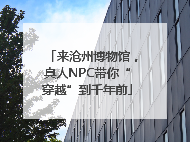 来沧州博物馆，真人NPC带你“穿越”到千年前