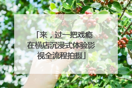 来，过一把戏瘾 在横店沉浸式体验影视全流程拍摄