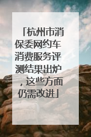 杭州市消保委网约车消费服务评测结果出炉，这些方面仍需改进