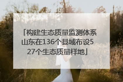 构建生态质量监测体系 山东在136个县域布设527个生态质量样地