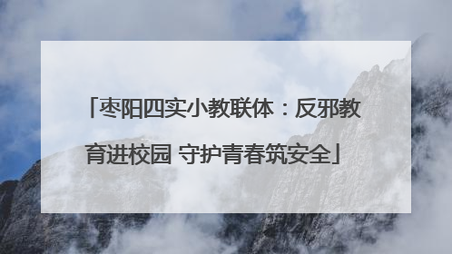 枣阳四实小教联体：反邪教育进校园 守护青春筑安全