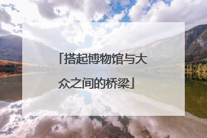 搭起博物馆与大众之间的桥梁