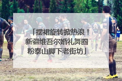 摆裙旋转掀热浪！新疆维吾尔婚礼舞圈粉泰山脚下老街坊