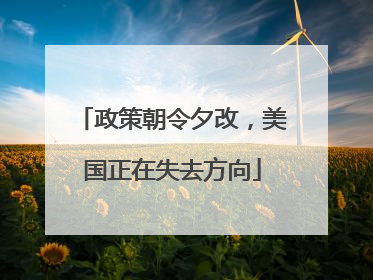 政策朝令夕改，美国正在失去方向