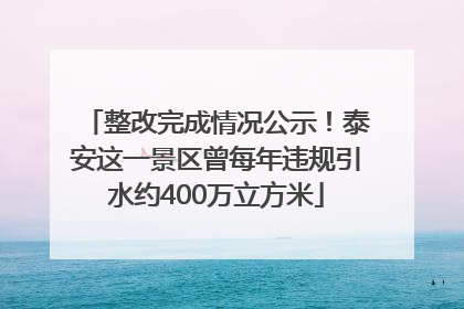 整改完成情况公示！泰安这一景区曾每年违规引水约400万立方米