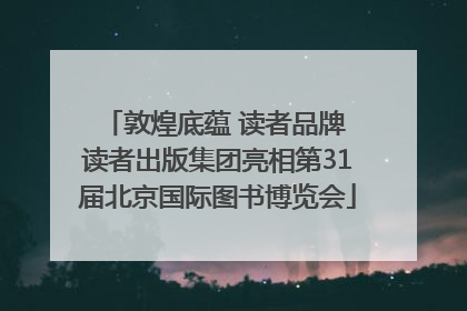 敦煌底蕴 读者品牌 读者出版集团亮相第31届北京国际图书博览会