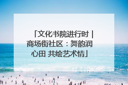 文化书院进行时｜商场街社区：舞韵润心田 共绘艺术情