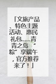 文旅产品、特色主题活动、惠民礼包……青青之岛 “粽”享端午，官方推荐来了！