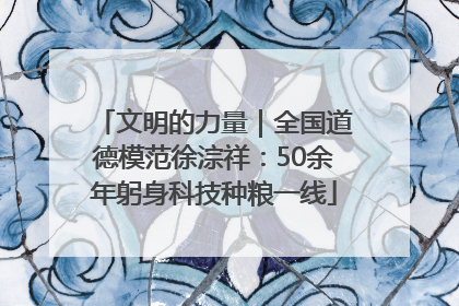文明的力量｜全国道德模范徐淙祥：50余年躬身科技种粮一线