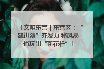 文明东营｜东营区：“建讲演”齐发力 移风易俗玩出“新花样”