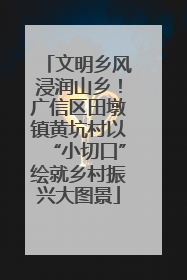 文明乡风浸润山乡！广信区田墩镇黄坑村以“小切口”绘就乡村振兴大图景