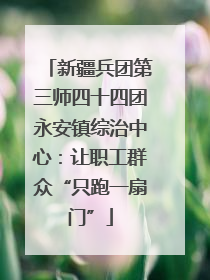 新疆兵团第三师四十四团永安镇综治中心：让职工群众“只跑一扇门”