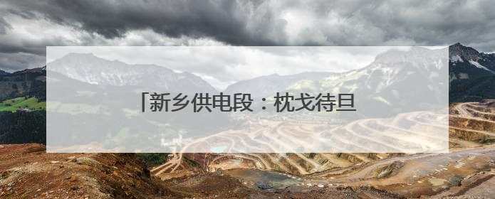 新乡供电段：枕戈待旦迎战侯日通道集中修