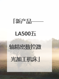 新产品——LA500五轴精密数控激光加工机床