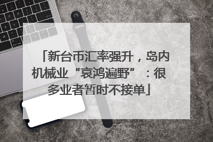 新台币汇率强升，岛内机械业“哀鸿遍野”：很多业者暂时不接单