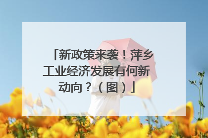 新政策来袭！萍乡工业经济发展有何新动向？（图）