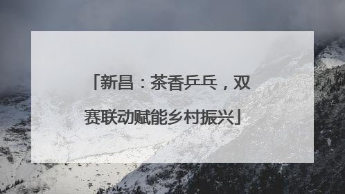 新昌：茶香乒乓，双赛联动赋能乡村振兴