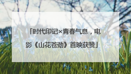 时代印记×青春气息，电影《山花苍劲》首映获赞