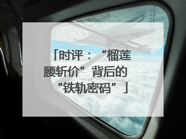 时评：“榴莲腰斩价”背后的“铁轨密码”