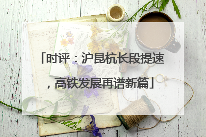 时评：沪昆杭长段提速，高铁发展再谱新篇