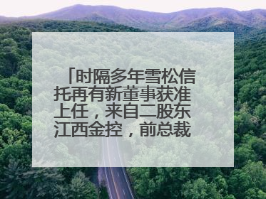 时隔多年雪松信托再有新董事获准上任，来自二股东江西金控，前总裁上月刚被罚
