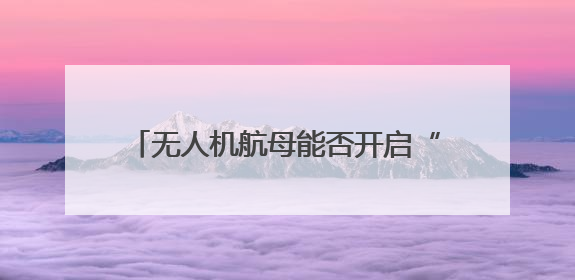 无人机航母能否开启“新海战时代”？曹卫东：尽管具备独特优势但仍无法与传统航母相提并论