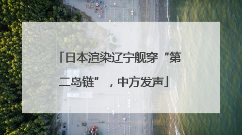 日本渲染辽宁舰穿“第二岛链”，中方发声