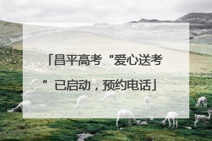 昌平高考“爱心送考”已启动，预约电话