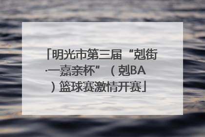 明光市第三届“剋街·一嘉亲杯”（剋BA）篮球赛激情开赛