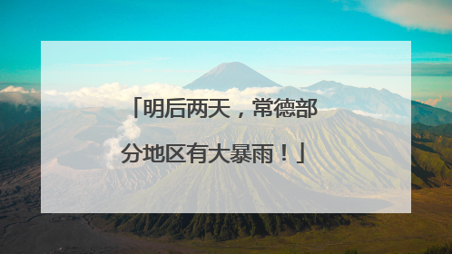 明后两天，常德部分地区有大暴雨！