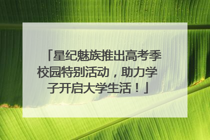 星纪魅族推出高考季校园特别活动，助力学子开启大学生活！