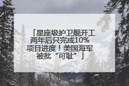 星座级护卫舰开工两年后只完成10%项目进度！美国海军被批“可耻”