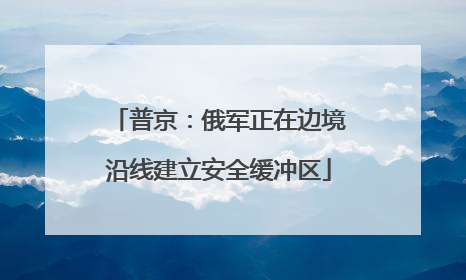 普京：俄军正在边境沿线建立安全缓冲区