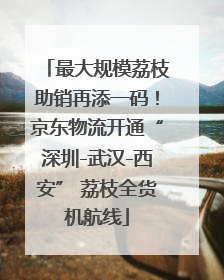 最大规模荔枝助销再添一码！京东物流开通“深圳-武汉-西安” 荔枝全货机航线
