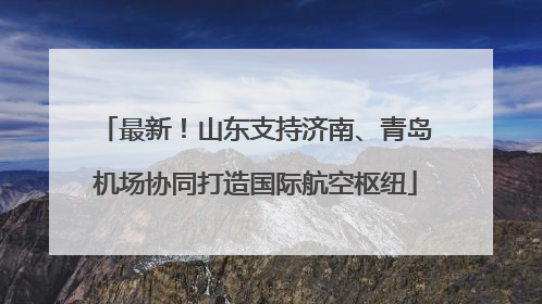 最新！山东支持济南、青岛机场协同打造国际航空枢纽