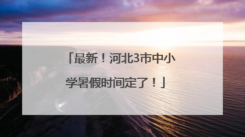最新！河北3市中小学暑假时间定了！