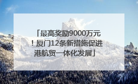 最高奖励9000万元！厦门12条新措施促进港航贸一体化发展