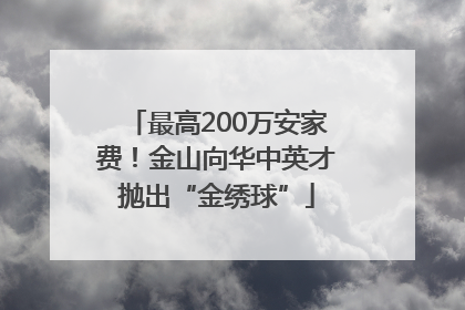 最高200万安家费！金山向华中英才抛出“金绣球”