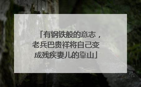 有钢铁般的意志，老兵巴贵祥将自己变成残疾妻儿的靠山