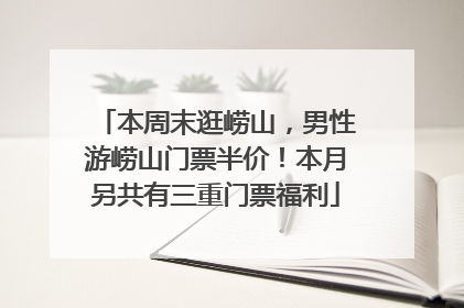 本周末逛崂山，男性游崂山门票半价！本月另共有三重门票福利