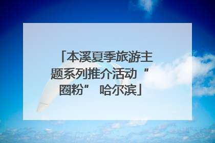 本溪夏季旅游主题系列推介活动“圈粉” 哈尔滨