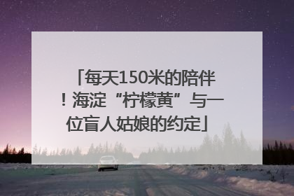 每天150米的陪伴！海淀“柠檬黄”与一位盲人姑娘的约定