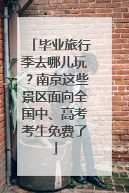 毕业旅行季去哪儿玩？南京这些景区面向全国中、高考考生免费了