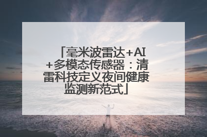 毫米波雷达+AI+多模态传感器：清雷科技定义夜间健康监测新范式