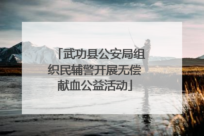 武功县公安局组织民辅警开展无偿献血公益活动