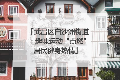 武昌区白沙洲街道：趣味运动“点燃”居民健身热情