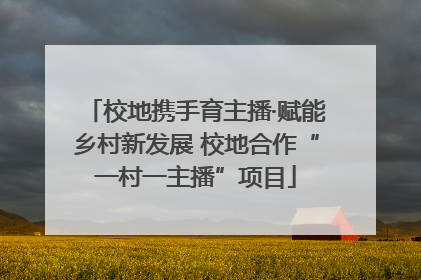 校地携手育主播·赋能乡村新发展 校地合作“一村一主播”项目